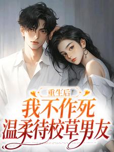 《重生后，我不作死，温柔待校草男友》全集免费在线阅读（姜许陆执）