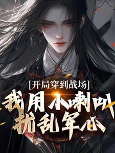 开局穿到战场，我用小喇叭扰乱军心小说，开局穿到战场，我用小喇叭扰乱军心在线阅读