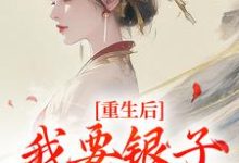 无删减版《重生后，我要银子不要男人！》在线免费阅读-时代文学