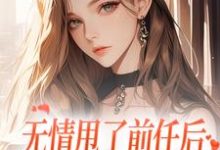 《无情甩了前任后，我被逼去求他办事》小说在线试读，《无情甩了前任后，我被逼去求他办事》最新章节目录-时代文学