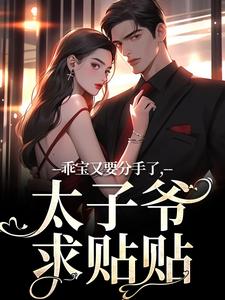 乖宝又要分手了，太子爷求贴贴全章节免费在线阅读，厉霆骁江颜完结版
