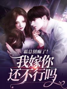 无删减版《霸总别癫了！我嫁你还不行吗》全章节阅读