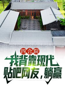 四合院：我背靠现代贴吧网友，躺赢顾学铭小说在线免费阅读