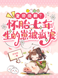 皇帝绝嗣？怀胎七年生的崽被疯宠最新章节，皇帝绝嗣？怀胎七年生的崽被疯宠在线阅读