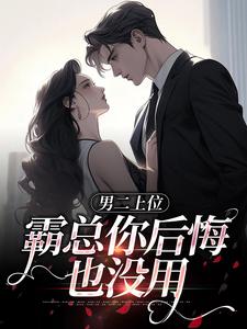 男二上位，霸总你后悔也没用免费阅读，男二上位，霸总你后悔也没用章节目录