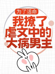 小说《为了活命，我撩了虐文中的大病男主》免费阅读
