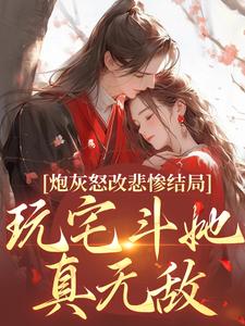 无删减版《炮灰怒改悲惨结局，玩宅斗她真无敌》在线阅读