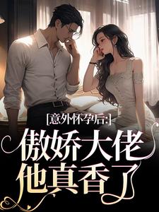 小说《意外怀孕后：傲娇大佬他真香了》免费阅读