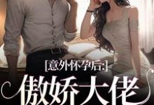 已完结小说《意外怀孕后：傲娇大佬他真香了》免费阅读-时代文学