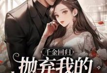 无删减版《千金回归，抛弃我的渣男悔疯了》章节目录在线阅读-时代文学