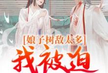 娘子树敌太多，我被迫上位了最新章节，娘子树敌太多，我被迫上位了在线阅读-时代文学