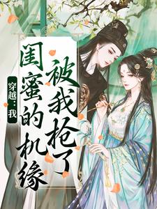 穿越：我闺蜜的机缘被我抢了小说免费资源，穿越：我闺蜜的机缘被我抢了在线阅读