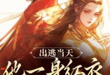 《出逃当天，他一身红衣抢掳我》全集免费在线阅读（谢怀柔沈亦之）-时代文学