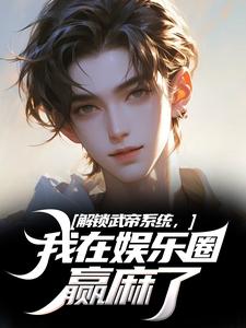 解锁武帝系统，我在娱乐圈赢麻了全章节免费在线阅读，王阳完结版