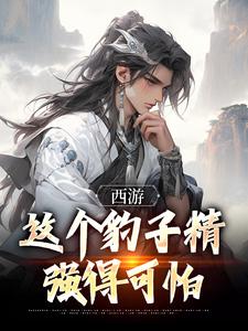 《西游：这个豹子精强得可怕》小说大结局免费试读 顾言小说