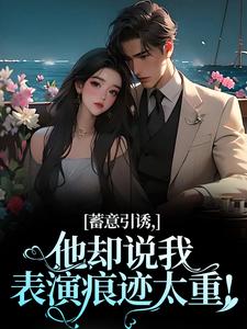 已完结小说《蓄意引诱，他却说我表演痕迹太重！》在线阅读