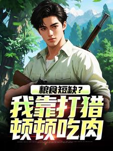 已完结小说《粮食短缺？我靠打猎顿顿吃肉》在线阅读