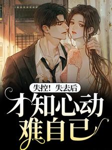 《失控！失去后，才知心动难自已》全集免费在线阅读（宋胭霍成简）