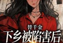 男女主人公温婉婷谢言泽小说替千金下乡被陷害后,我重生了免费阅读-时代文学