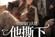 已完结小说《错撩豪门大佬,他撕下禁欲伪装》最新章节-时代文学