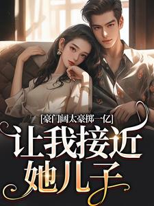 豪门阔太豪掷一亿，让我接近她儿子小说，豪门阔太豪掷一亿，让我接近她儿子南溪盛恩逸无弹窗在线阅读
