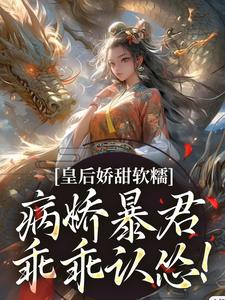 皇后娇甜软糯，病娇暴君乖乖认怂！最新章节，皇后娇甜软糯，病娇暴君乖乖认怂！在线阅读