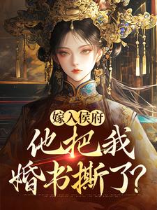 已完结小说《嫁入侯府，他把我婚书撕了？》在线阅读