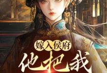 无删减版《嫁入侯府,他把我婚书撕了?》在线阅读-时代文学
