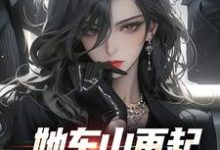 已完结小说《她东山再起，背后东家是我》在线阅读-时代文学