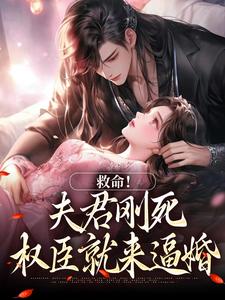 无删减版《救命！夫君刚死，权臣就来逼婚》章节目录在线阅读