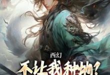 《西幻：不让我种地？那我把你种地里》全集免费在线阅读（秦明）-时代文学