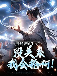 无删减版《开局普通生灵？没关系我会抢啊！》章节目录在线阅读