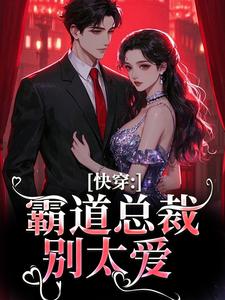 已完结小说《快穿：霸道总裁别太爱》在线阅读