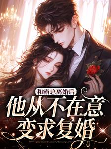 和霸总离婚后，他从不在意变求复婚小说，和霸总离婚后，他从不在意变求复婚在线阅读