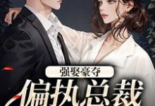 《强娶豪夺：偏执总裁的追妻路》小说在线试读，《强娶豪夺：偏执总裁的追妻路》最新章节目录-时代文学