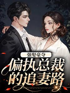 《强娶豪夺：偏执总裁的追妻路》小说精彩章节免费试读，栗枝厉爵霆小说在线阅读