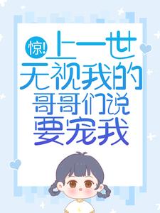 惊！上一世无视我的哥哥们说要宠我（苏弄弄顾霁）在线免费阅读