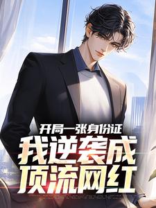 无删减版《开局一张身份证，我逆袭成顶流网红》章节目录在线阅读