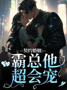 已完结小说《契约婚姻：霸总他超会宠》免费阅读