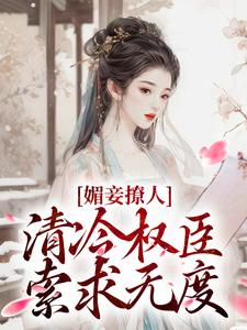 媚妾撩人，清冷权臣索求无度叶湘顾青野，媚妾撩人，清冷权臣索求无度最新章节