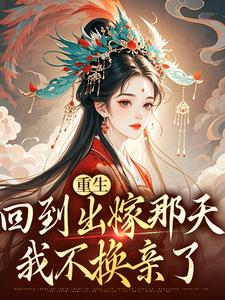 无删减版《重生回到出嫁那天，我不换亲了》章节目录在线阅读